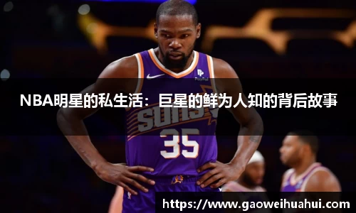 NBA明星的私生活：巨星的鲜为人知的背后故事