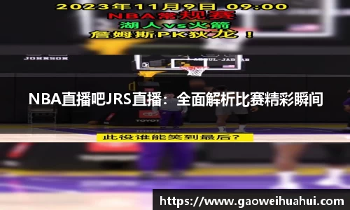 NBA直播吧JRS直播：全面解析比赛精彩瞬间