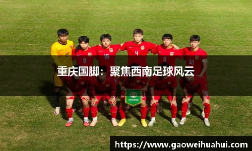 重庆国脚：聚焦西南足球风云