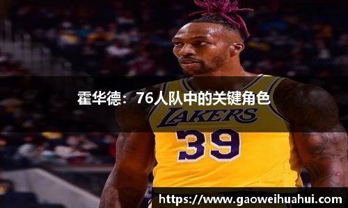 霍华德：76人队中的关键角色